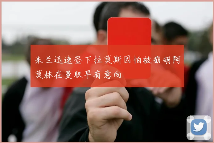 米兰迅速签下拉莫斯因怕被截胡阿莫林在曼联早有意向