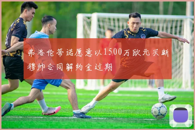 弗洛伦蒂诺愿意以1500万欧元买断穆帅合同解约金过期