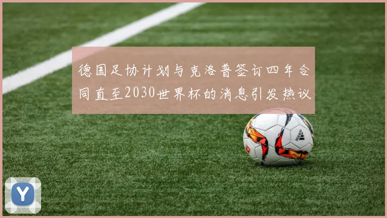 德国足协计划与克洛普签订四年合同直至2030世界杯的消息引发热议