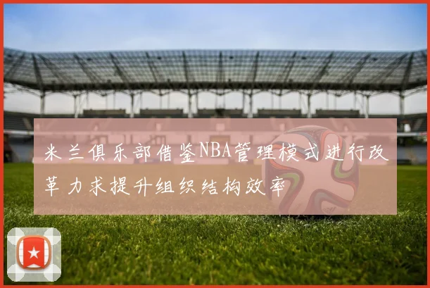 米兰俱乐部借鉴NBA管理模式进行改革力求提升组织结构效率