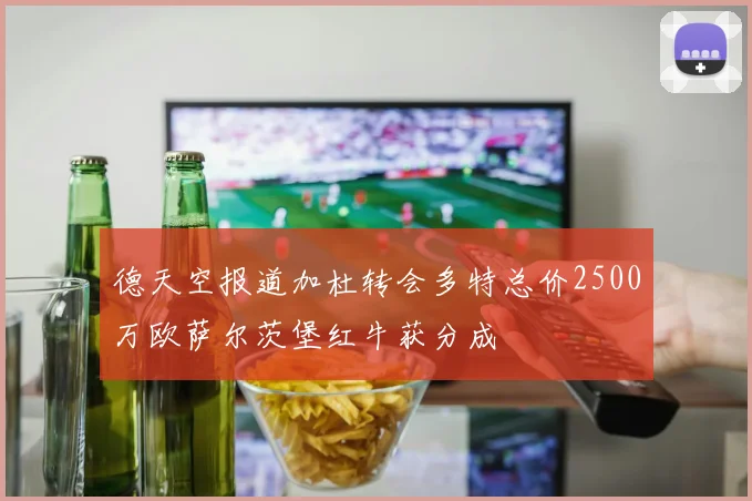 德天空报道加杜转会多特总价2500万欧萨尔茨堡红牛获分成
