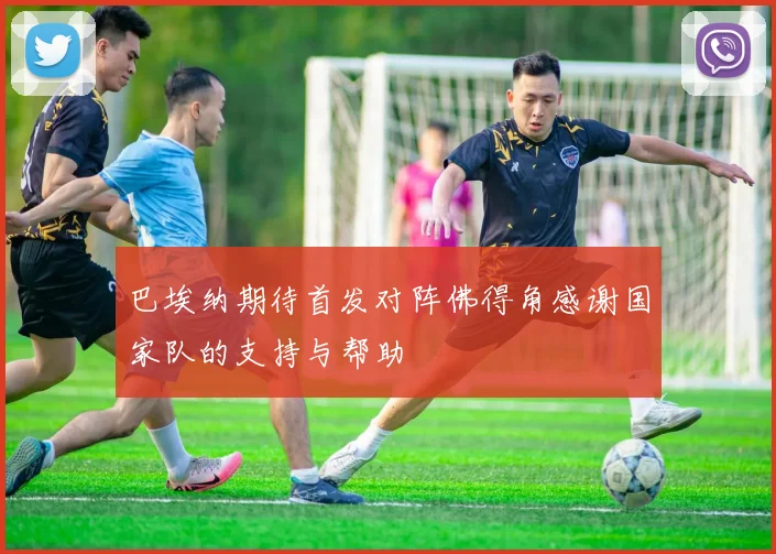 巴埃纳期待首发对阵佛得角感谢国家队的支持与帮助